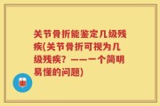 关节骨折能鉴定几级残疾(关节骨折可视为几级残疾？——一个简明易懂的问题)