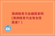 澳洲维骨力含雌激素吗(澳洲维骨力含有女性激素？)