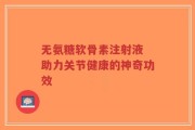 无氨糖软骨素注射液 助力关节健康的神奇功效