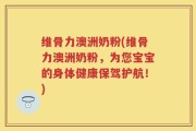 维骨力澳洲奶粉(维骨力澳洲奶粉，为您宝宝的身体健康保驾护航！)