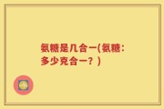 氨糖是几合一(氨糖：多少克合一？)