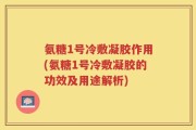 氨糖1号冷敷凝胶作用(氨糖1号冷敷凝胶的功效及用途解析)