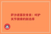 萨沙速塞软骨素：呵护关节健康的新选择