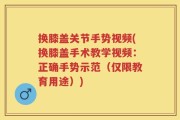 换膝盖关节手势视频(换膝盖手术教学视频：正确手势示范（仅限教育用途）)