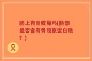 脸上有骨胶原吗(脸部是否含有骨胶原蛋白质？)