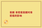 氨糖 骨密度氨糖对骨密度的影响