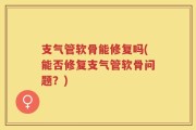 支气管软骨能修复吗(能否修复支气管软骨问题？)