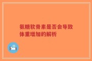 氨糖软骨素是否会导致体重增加的解析