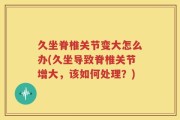久坐脊椎关节变大怎么办(久坐导致脊椎关节增大，该如何处理？)