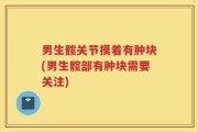 男生髋关节摸着有肿块(男生髋部有肿块需要关注)