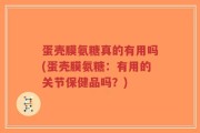 蛋壳膜氨糖真的有用吗(蛋壳膜氨糖：有用的关节保健品吗？)