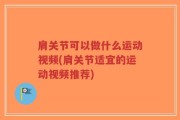 肩关节可以做什么运动视频(肩关节适宜的运动视频推荐)