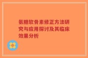 氨糖软骨素修正方法研究与应用探讨及其临床效果分析