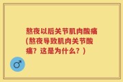 熬夜以后关节肌肉酸痛(熬夜导致肌肉关节酸痛？这是为什么？)