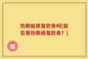 热敷能修复软骨吗(能否用热敷修复软骨？)