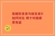 氨糖软骨素与维生素D加钙对比 哪个对健康更有益