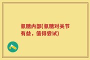 氨糖内部(氨糖对关节有益，值得尝试)