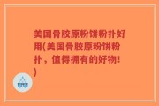 美国骨胶原粉饼粉扑好用(美国骨胶原粉饼粉扑，值得拥有的好物！)