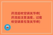 药流后吹空调关节疼(药流后注意温度，过度吹空调易引发关节疼)