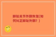 脚趾关节外翻恢复(如何纠正脚趾外翻？)