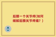 后腰一个关节疼(如何缓解后腰关节疼痛？)