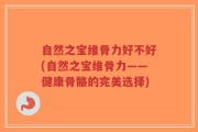 自然之宝维骨力好不好(自然之宝维骨力——健康骨骼的完美选择)