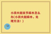 小孩大腿关节麻木怎么办(小孩大腿麻木，处理方法！)