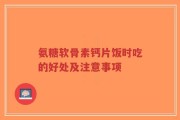 氨糖软骨素钙片饭时吃的好处及注意事项