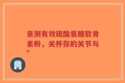亲测有效硫酸氨糖软骨素粉，关怀你的关节与”