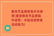 肩关节盂唇修复手术姿势(重塑肩关节盂唇操作姿势：术后迅速恢复活动能力)