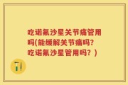 吃诺氟沙星关节痛管用吗(能缓解关节痛吗？吃诺氟沙星管用吗？)
