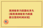 澳洲维骨力胶囊吃多久(服用澳洲维骨力胶囊需注意的时间长短)