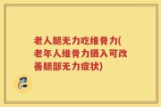 老人腿无力吃维骨力(老年人维骨力摄入可改善腿部无力症状)