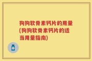 狗狗软骨素钙片的用量(狗狗软骨素钙片的适当用量指南)