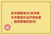 关节镜取骨片(关节镜手术取骨片治疗和检查，推荐使用的技术)