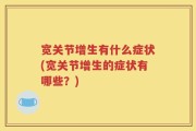 宽关节增生有什么症状(宽关节增生的症状有哪些？)