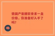 德国产氨糖软骨素一盒价格，你准备好入手了吗？