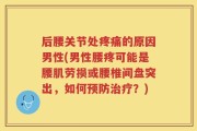 后腰关节处疼痛的原因男性(男性腰疼可能是腰肌劳损或腰椎间盘突出，如何预防治疗？)
