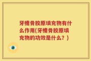 牙槽骨胶原填充物有什么作用(牙槽骨胶原填充物的功效是什么？)