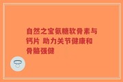 自然之宝氨糖软骨素与钙片 助力关节健康和骨骼强健
