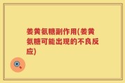 姜黄氨糖副作用(姜黄氨糖可能出现的不良反应)
