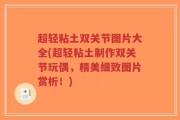 超轻粘土双关节图片大全(超轻粘土制作双关节玩偶，精美细致图片赏析！)