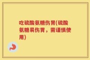 吃硫酸氨糖伤胃(硫酸氨糖易伤胃，需谨慎使用)