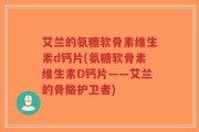 艾兰的氨糖软骨素维生素d钙片(氨糖软骨素维生素D钙片——艾兰的骨骼护卫者)