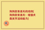 狗狗软骨素片的功效(狗狗软骨素片：增强犬类关节活动能力)