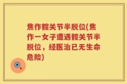 焦作髋关节半脱位(焦作一女子遭遇髋关节半脱位，经医治已无生命危险)