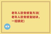 老年人软骨修复方法(老年人软骨修复秘诀，一招搞定)