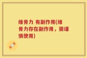 维骨力 有副作用(维骨力存在副作用，需谨慎使用)