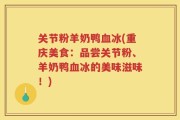 关节粉羊奶鸭血冰(重庆美食：品尝关节粉、羊奶鸭血冰的美味滋味！)