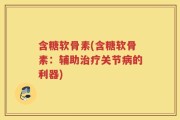 含糖软骨素(含糖软骨素：辅助治疗关节病的利器)
